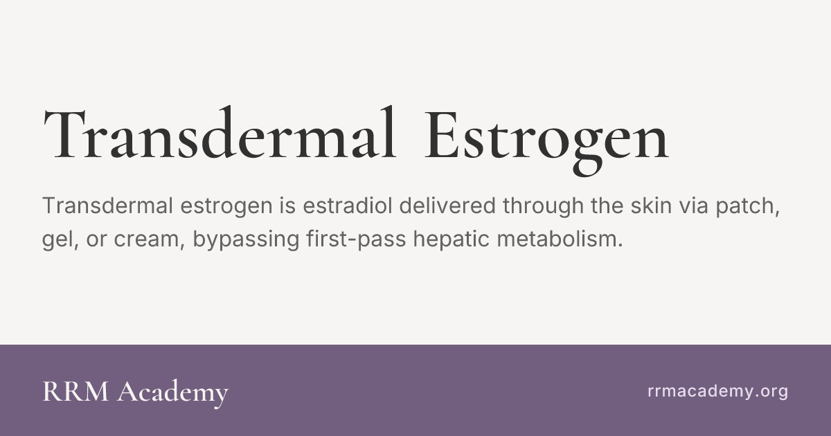 Transdermal Estrogen | RRM Glossary | RRM Academy